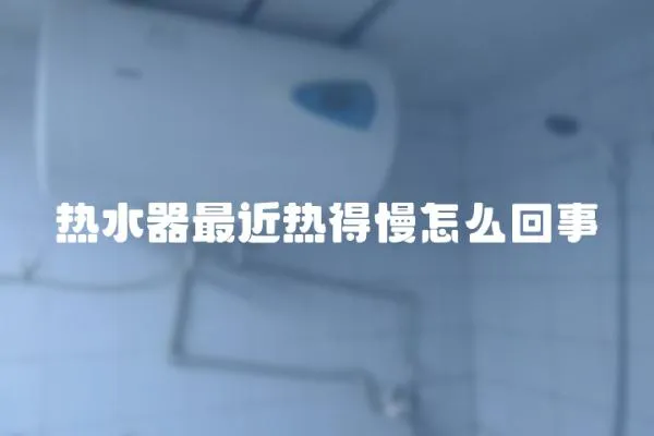 热水器最近热得慢怎么回事