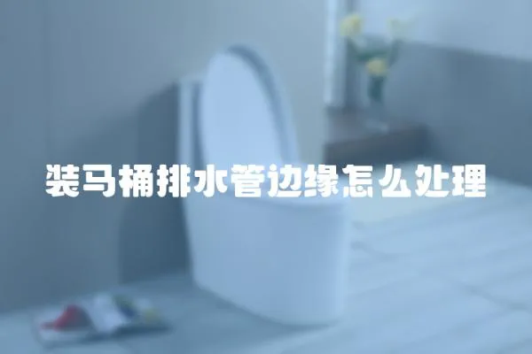 裝馬桶排水管邊緣怎么處理