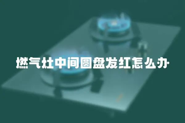 燃氣灶中間圓盤發紅怎么辦
