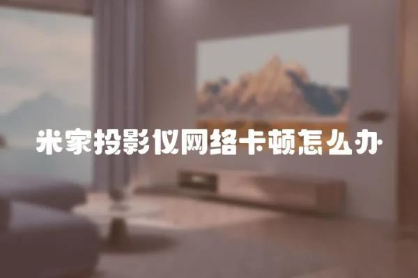 米家投影儀網(wǎng)絡(luò)卡頓怎么辦