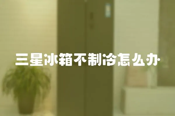 三星冰箱不制冷怎么辦