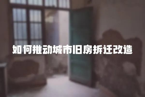 如何推動城市舊房拆遷改造