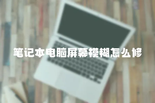 筆記本電腦屏幕模糊怎么修