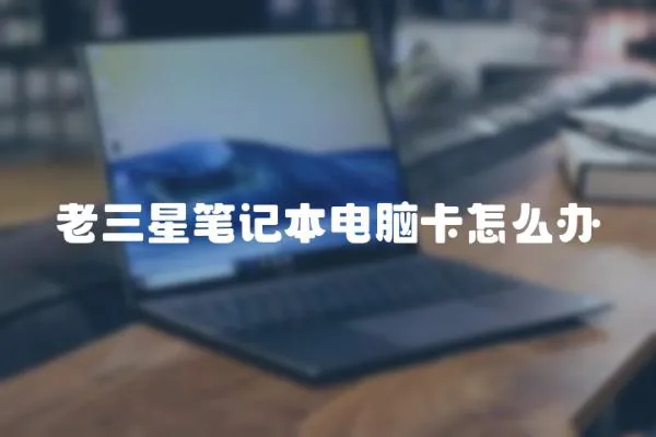 老三星筆記本電腦卡怎么辦