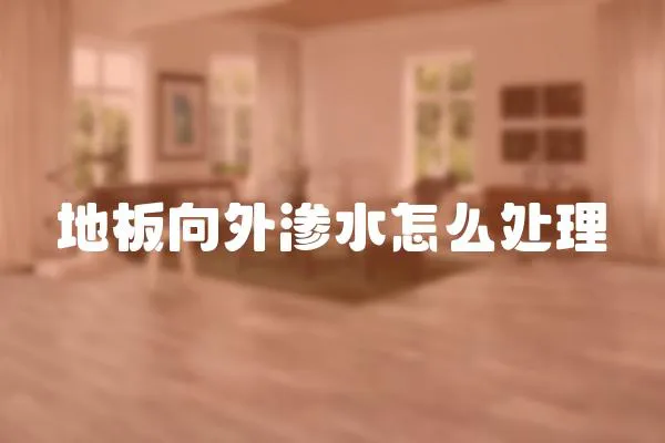 地板向外滲水怎么處理