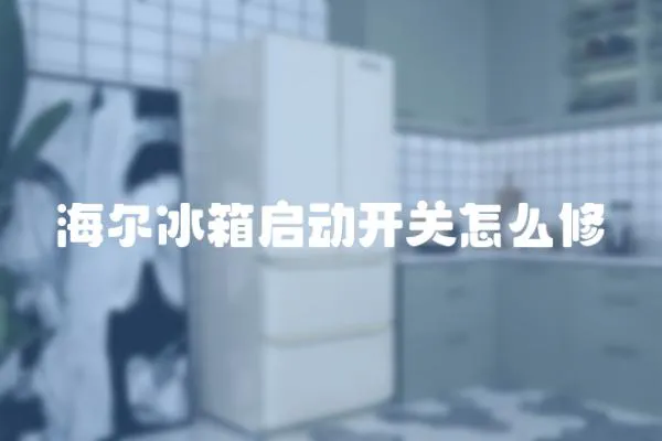 海爾冰箱啟動開關(guān)怎么修