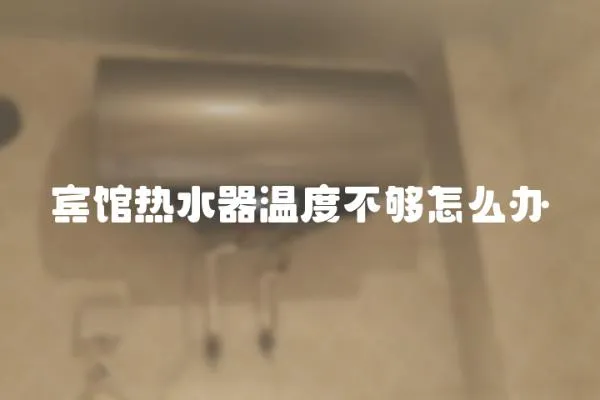 賓館熱水器溫度不夠怎么辦