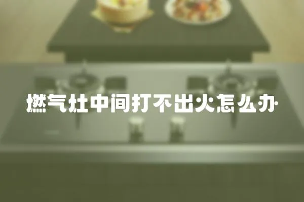 燃氣灶中間打不出火怎么辦