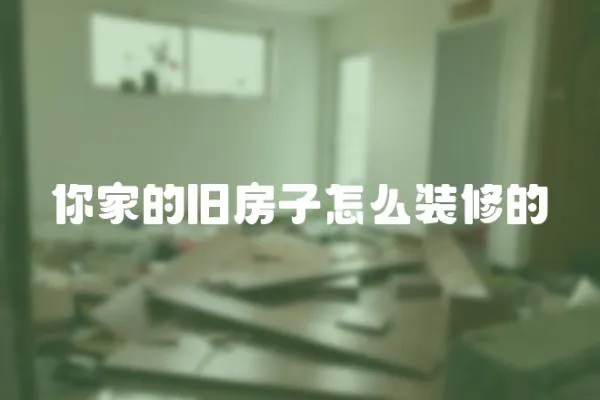 你家的舊房子怎么裝修的