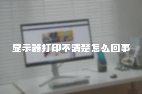 顯示器打印不清楚怎么回事