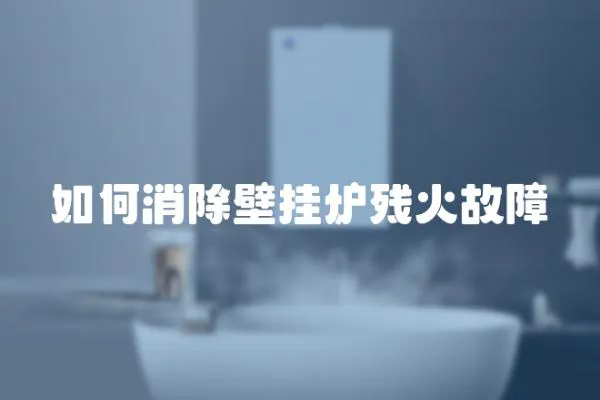 如何消除壁掛爐殘火故障