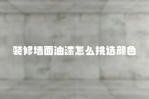 裝修墻面油漆怎么挑選顏色
