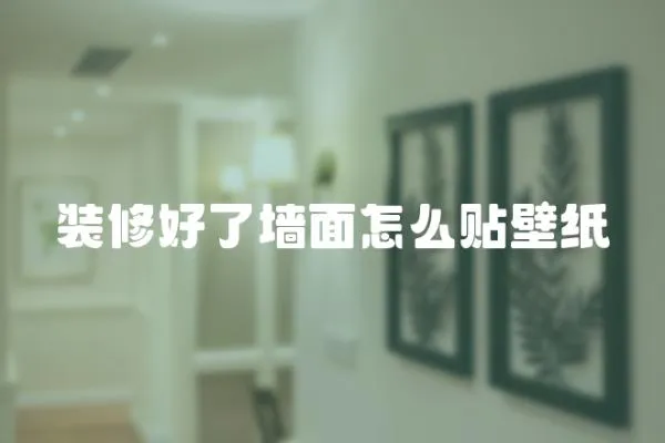 裝修好了墻面怎么貼壁紙