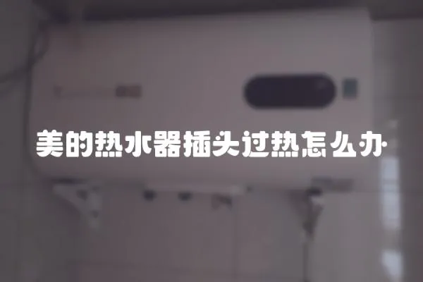 美的熱水器插頭過熱怎么辦