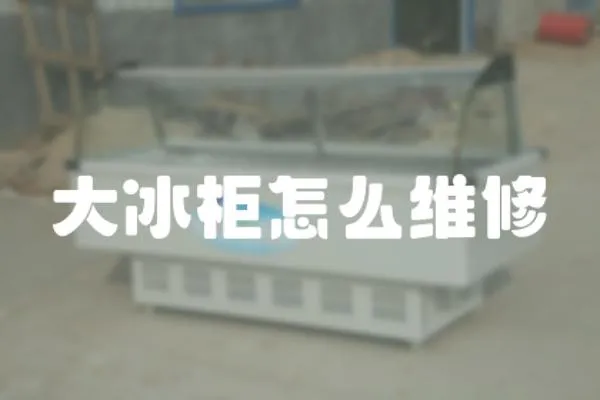 大冰柜怎么維修
