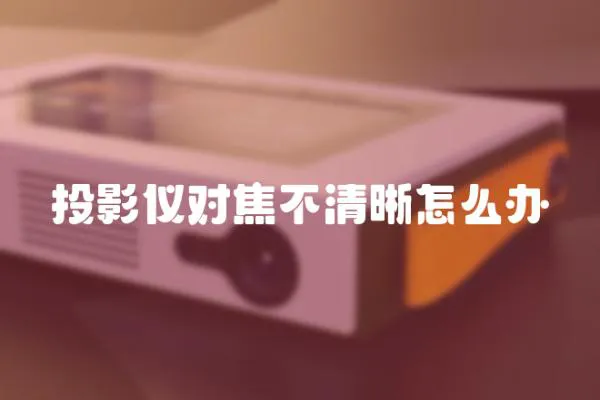 投影儀對焦不清晰怎么辦