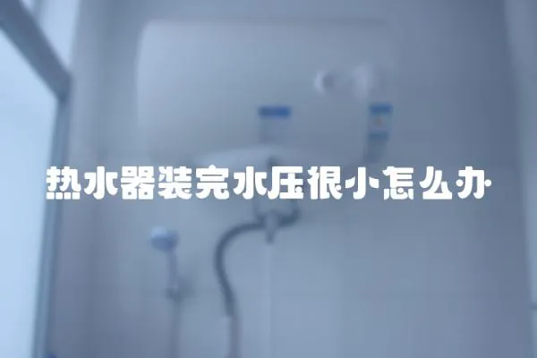 熱水器裝完水壓很小怎么辦