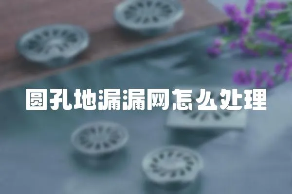 圓孔地漏漏網(wǎng)怎么處理
