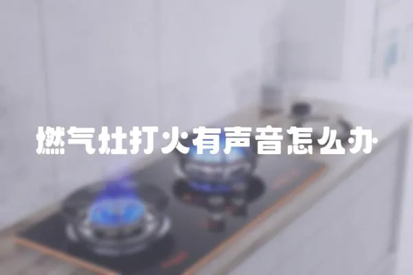 燃氣灶打火有聲音怎么辦