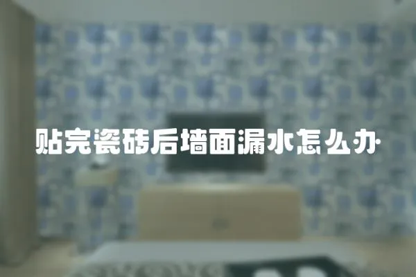 貼完瓷磚后墻面漏水怎么辦
