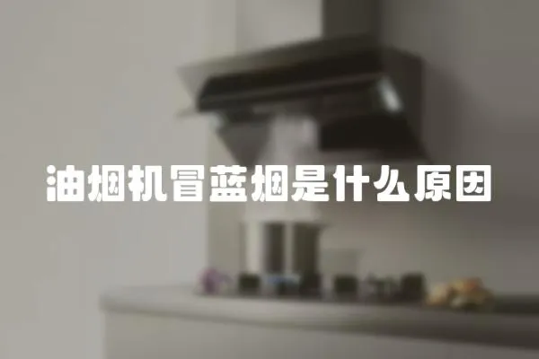 油烟机冒蓝烟是什么原因