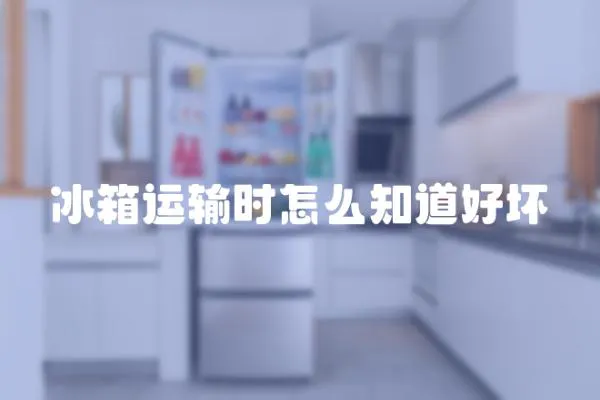冰箱運輸時怎么知道好壞