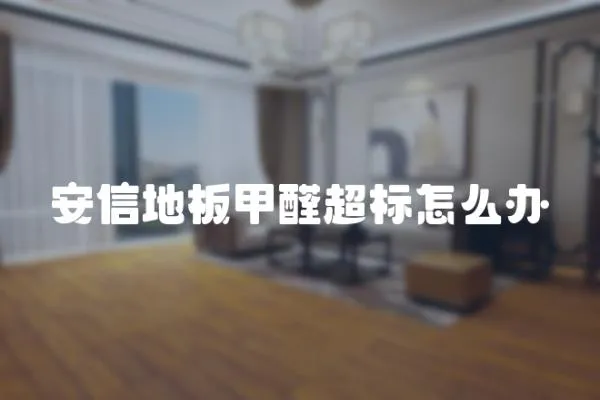 安信地板甲醛超標怎么辦