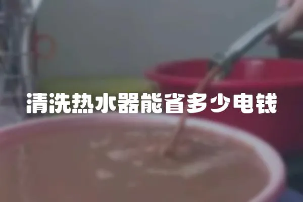 清洗熱水器能省多少電錢
