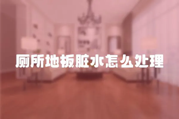 廁所地板臟水怎么處理