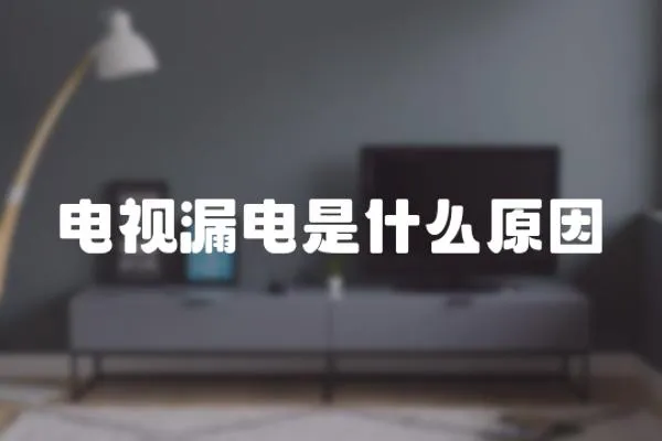 電視漏電是什么原因