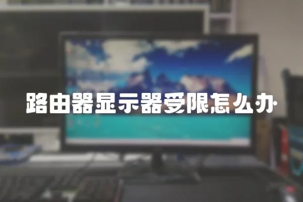 路由器顯示器受限怎么辦