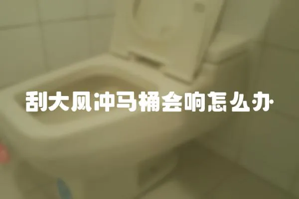 刮大風沖馬桶會響怎么辦