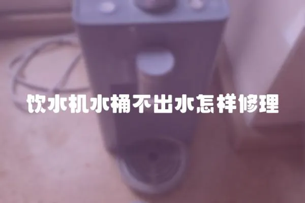 飲水機水桶不出水怎樣修理