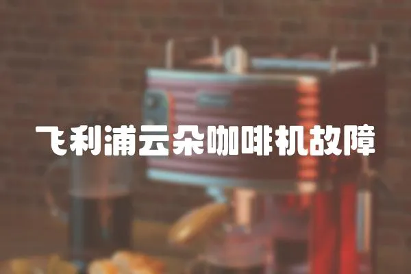 飛利浦云朵咖啡機故障