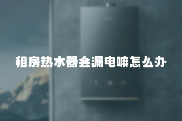 租房熱水器會漏電嘛怎么辦