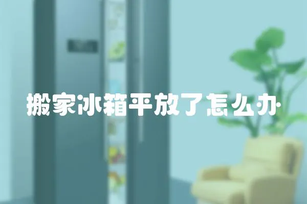 搬家冰箱平放了怎么辦