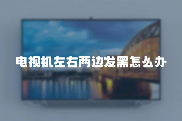 電視機左右兩邊發黑怎么辦