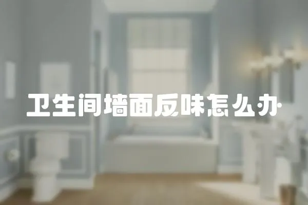 衛(wèi)生間墻面反味怎么辦