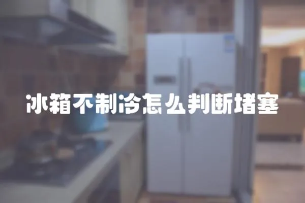 冰箱不制冷怎么判斷堵塞