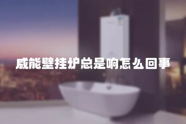 威能壁掛爐總是響怎么回事