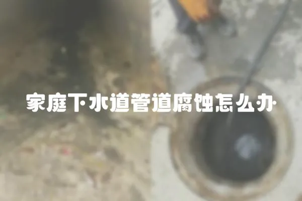 家庭下水道管道腐蝕怎么辦