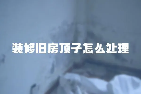 裝修舊房頂子怎么處理