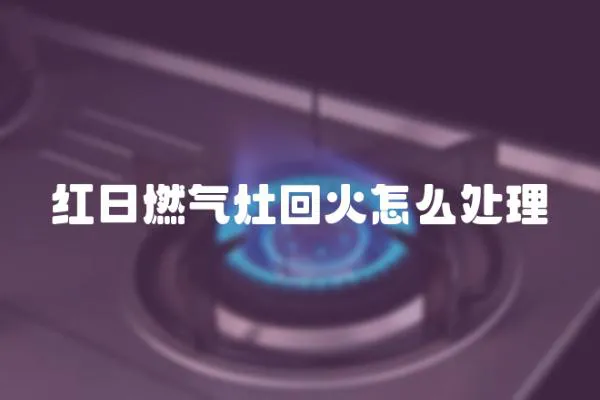 紅日燃氣灶回火怎么處理