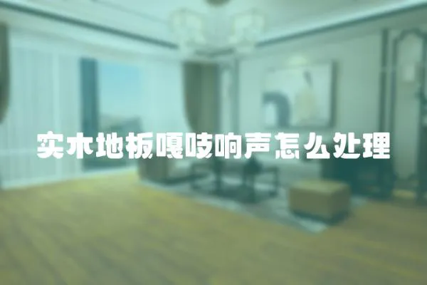 實木地板嘎吱響聲怎么處理
