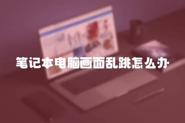 筆記本電腦畫面亂跳怎么辦