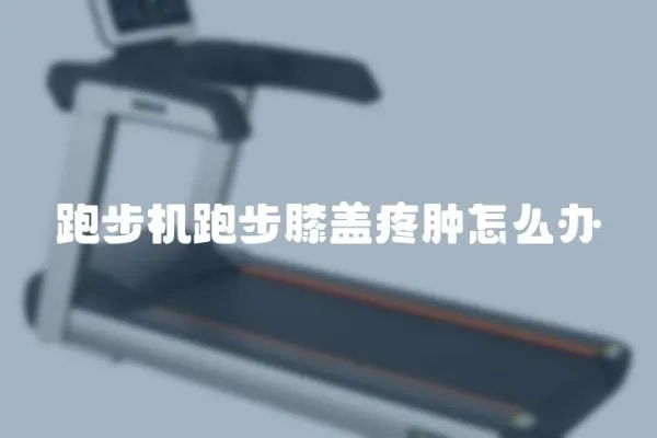 跑步機跑步膝蓋疼腫怎么辦