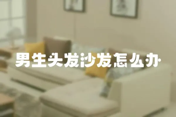 男生頭發沙發怎么辦