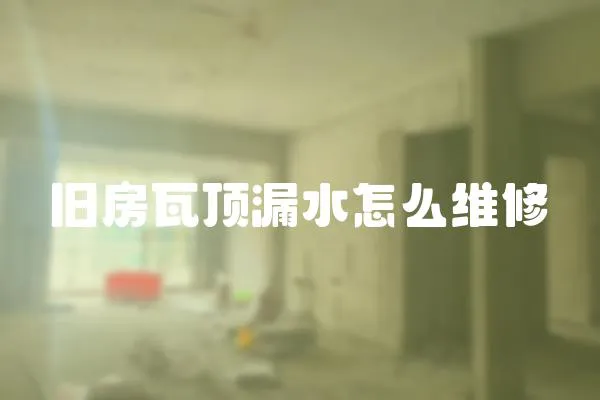 舊房瓦頂漏水怎么維修
