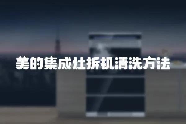 美的集成灶拆機(jī)清洗方法