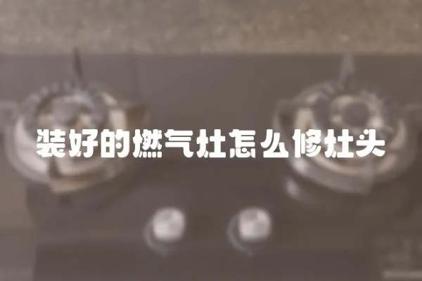 裝好的燃氣灶怎么修灶頭